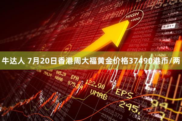 牛达人 7月20日香港周大福黄金价格37490港币/两