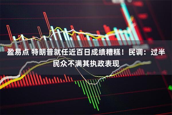 盈易点 特朗普就任近百日成绩糟糕！民调：过半民众不满其执政表现