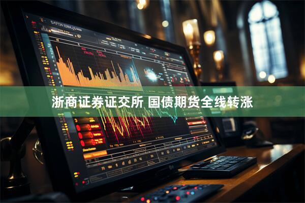 浙商证券证交所 国债期货全线转涨