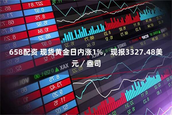 658配资 现货黄金日内涨1%，现报3327.48美元／盎司