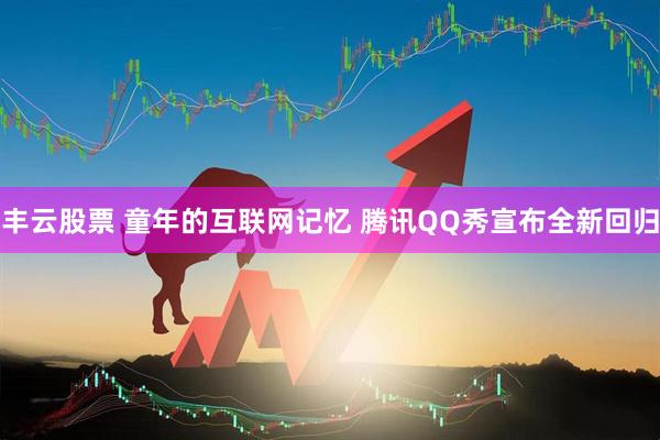 丰云股票 童年的互联网记忆 腾讯QQ秀宣布全新回归